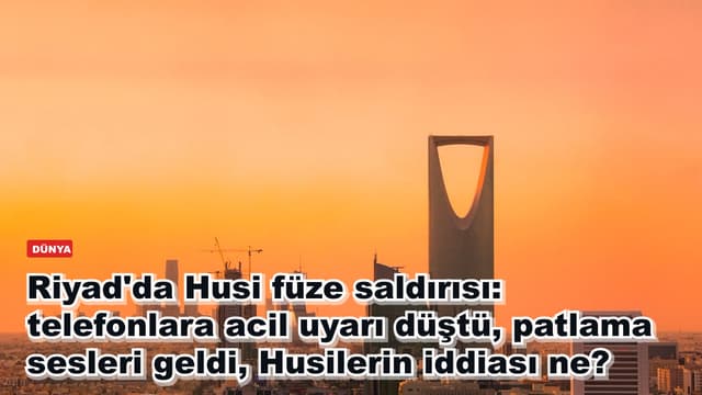 Riyad'da Husi füze saldırısı: telefonlara acil uyarı düştü, patlama sesleri geldi, Husilerin iddiası ne?