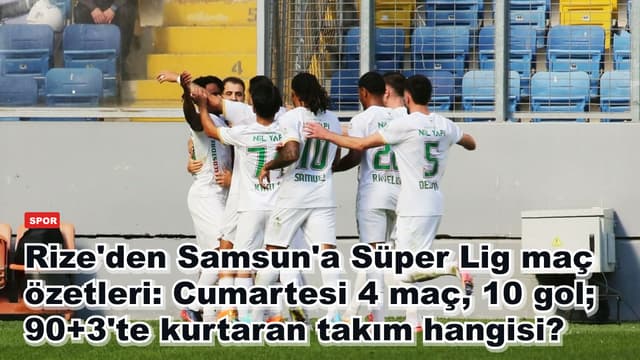 Rize'den Samsun'a Süper Lig maç özetleri: Cumartesi 4 maç, 10 gol; 90+3'te kurtaran takım hangisi?
