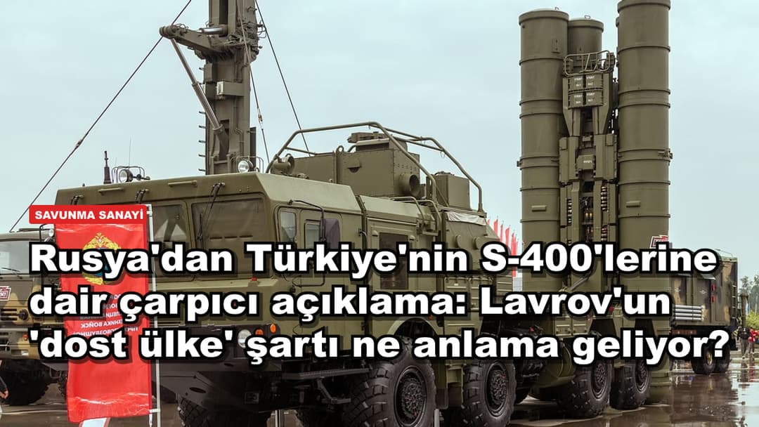 Rusya'dan Türkiye'nin S-400'lerine dair çarpıcı açıklama: Lavrov'un 'dost ülke' şartı ne anlama geliyor?