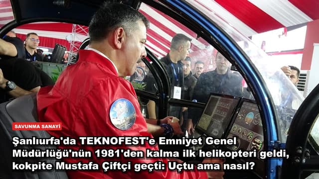 Şanlıurfa'da TEKNOFEST'e Emniyet Genel Müdürlüğü'nün 1981'den kalma ilk helikopteri geldi, kokpite Mustafa Çiftçi geçti: Uçtu ama nasıl?