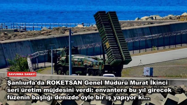 Şanlıurfa'da ROKETSAN Genel Müdürü Murat İkinci seri üretim müjdesini verdi: envantere bu yıl girecek füzenin başlığı denizde öyle bir iş yapıyor ki...