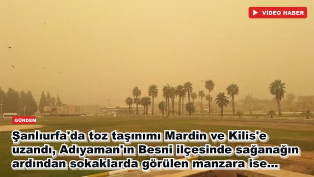 Şanlıurfa'da toz taşınımı Mardin ve Kilis'e uzandı, Adıyaman'ın Besni ilçesinde sağanağın ardından sokaklarda görülen manzara ise...