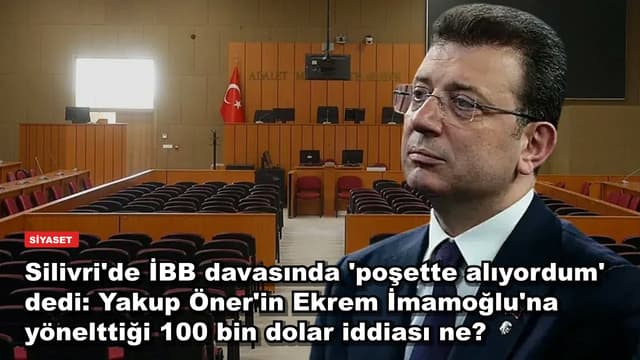 Silivri'de İBB davasında 'poşette alıyordum' dedi: Yakup Öner'in Ekrem İmamoğlu'na yönelttiği 100 bin dolar iddiası ne?