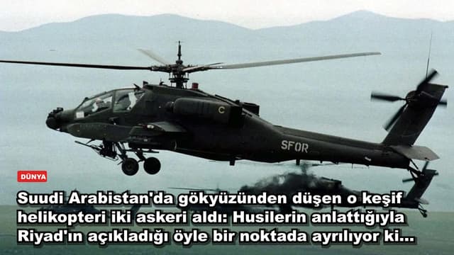 Suudi Arabistan'da gökyüzünden düşen o keşif helikopteri iki askeri aldı: Husilerin anlattığıyla Riyad'ın açıkladığı öyle bir noktada ayrılıyor ki...