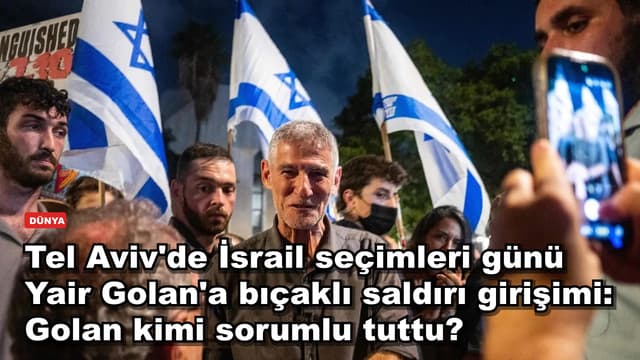 Tel Aviv'de İsrail seçimleri günü Yair Golan'a bıçaklı saldırı girişimi: Golan kimi sorumlu tuttu?