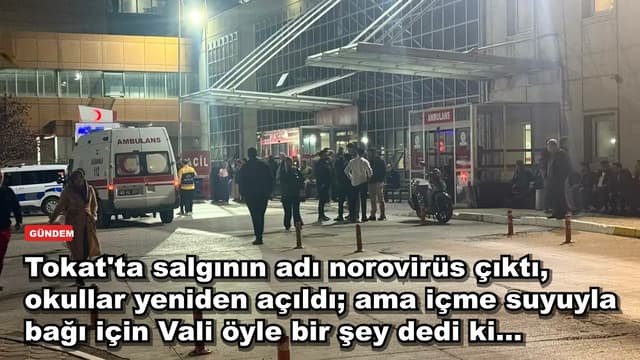 Tokat'ta salgının adı norovirüs çıktı, okullar yeniden açıldı; ama içme suyuyla bağı için Vali öyle bir şey dedi ki...