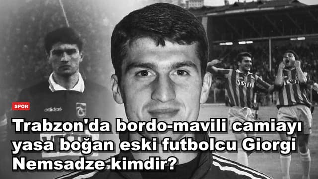 Trabzon'da bordo-mavili camiayı yasa boğan eski futbolcu Giorgi Nemsadze kimdir?