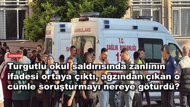 Turgutlu okul saldırısında zanlının ifadesi ortaya çıktı, ağzından çıkan o cümle soruşturmayı nereye götürdü?