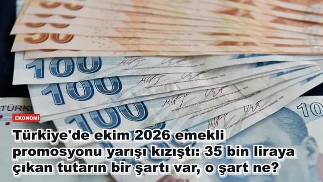 Türkiye'de ekim 2026 emekli promosyonu yarışı kızıştı: 35 bin liraya çıkan tutarın bir şartı var, o şart ne?
