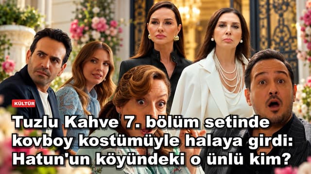 Tuzlu Kahve 7. bölüm setinde kovboy kostümüyle halaya girdi: Hatun'un köyündeki o ünlü kim?