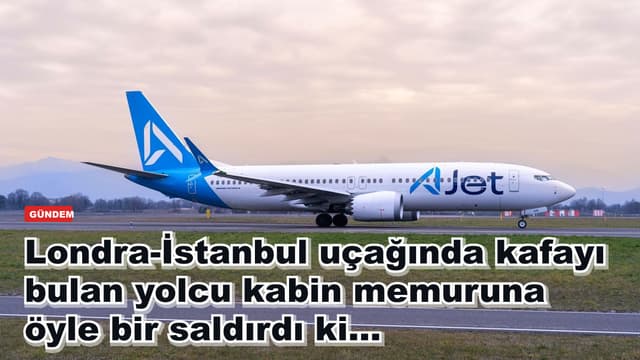 Londra-İstanbul uçağında kafayı bulan yolcu kabin memuruna öyle bir saldırdı ki...