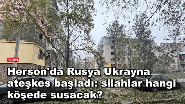Herson'da Rusya Ukrayna ateşkes başladı: silahlar hangi köşede susacak?