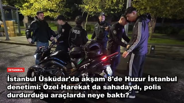 İstanbul Üsküdar'da akşam 8'de Huzur İstanbul denetimi: Özel Harekat da sahadaydı, polis durdurduğu araçlarda neye baktı?