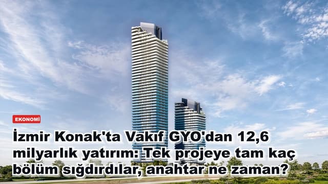 İzmir Konak'ta Vakıf GYO'dan 12,6 milyarlık yatırım: Tek projeye tam kaç bölüm sığdırdılar, anahtar ne zaman?
