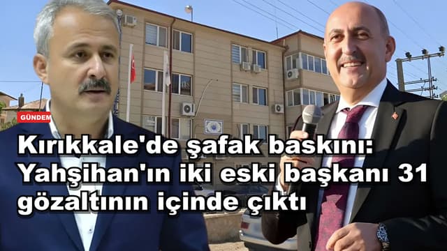 Kırıkkale'de şafak baskını: Yahşihan'ın iki eski başkanı 31 gözaltının içinde çıktı