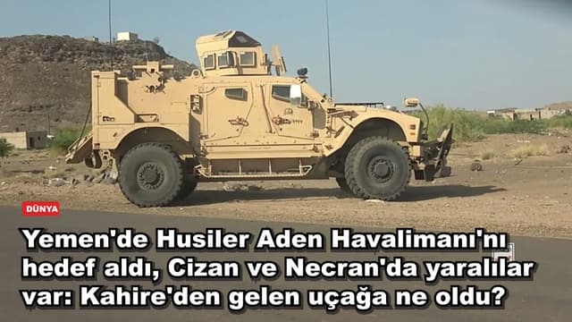 Yemen'de Husiler Aden Havalimanı'nı hedef aldı, Cizan ve Necran'da yaralılar var: Kahire'den gelen uçağa ne oldu?