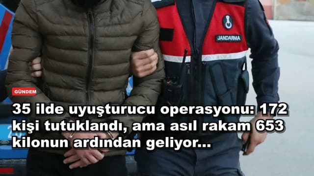 35 ilde uyuşturucu operasyonu: 172 kişi tutuklandı, ama asıl rakam 653 kilonun ardından geliyor...