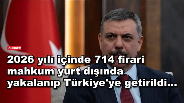 2026 yılı içinde 714 firari mahkum yurt dışında yakalanıp Türkiye'ye getirildi...