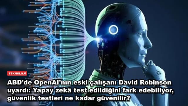ABD'de OpenAI'nın eski çalışanı David Robinson uyardı: Yapay zekâ test edildiğini fark edebiliyor, güvenlik testleri ne kadar güvenilir?