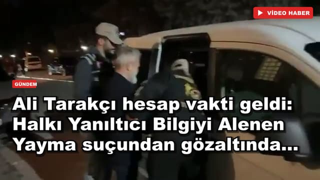Ali Tarakçı hesap vakti geldi: Halkı Yanıltıcı Bilgiyi Alenen Yayma suçundan gözaltında...