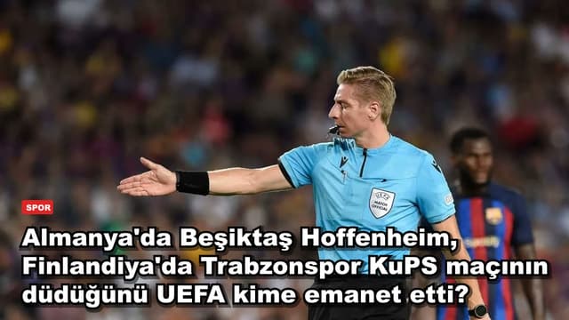 Almanya'da Beşiktaş Hoffenheim, Finlandiya'da Trabzonspor KuPS maçının düdüğünü UEFA kime emanet etti?