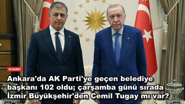 Ankara'da AK Parti'ye geçen belediye başkanı 102 oldu; çarşamba günü sırada İzmir Büyükşehir'den Cemil Tugay mı var?