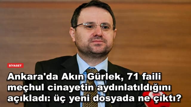 Ankara'da Akın Gürlek, 71 faili meçhul cinayetin aydınlatıldığını açıkladı: üç yeni dosyada ne çıktı?