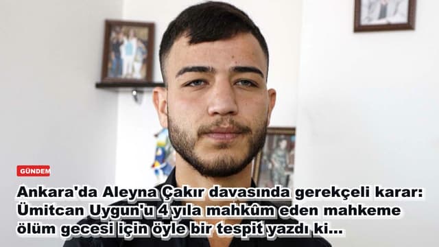 Ankara'da Aleyna Çakır davasında gerekçeli karar: Ümitcan Uygun'u 4 yıla mahkûm eden mahkeme ölüm gecesi için öyle bir tespit yazdı ki...