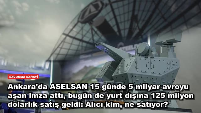 Ankara'da ASELSAN 15 günde 5 milyar avroyu aşan imza attı, bugün de yurt dışına 125 milyon dolarlık satış geldi: Alıcı kim, ne satıyor?