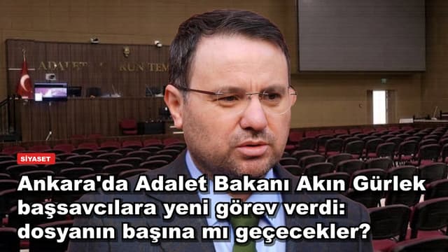 Ankara'da Adalet Bakanı Akın Gürlek başsavcılara yeni görev verdi: dosyanın başına mı geçecekler?