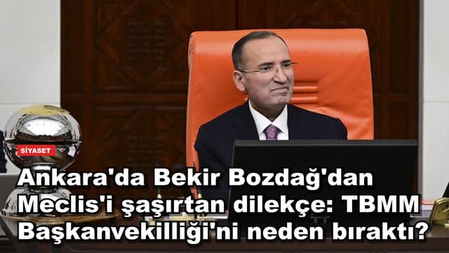 Ankara'da Bekir Bozdağ'dan Meclis'i şaşırtan dilekçe: TBMM Başkanvekilliği'ni neden bıraktı?