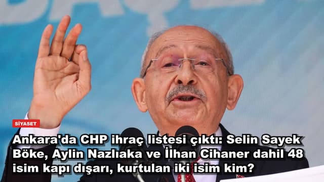 Ankara'da CHP ihraç listesi çıktı: Selin Sayek Böke, Aylin Nazlıaka ve İlhan Cihaner dahil 48 isim kapı dışarı, kurtulan iki isim kim?