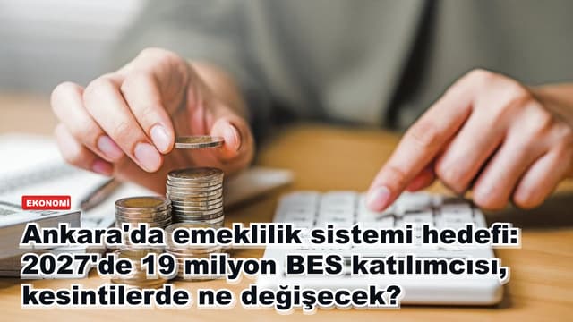 Ankara'da emeklilik sistemi hedefi: 2027'de 19 milyon BES katılımcısı, kesintilerde ne değişecek?