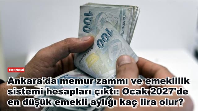 Ankara'da memur zammı ve emeklilik sistemi hesapları çıktı: Ocak 2027'de en düşük emekli aylığı kaç lira olur?