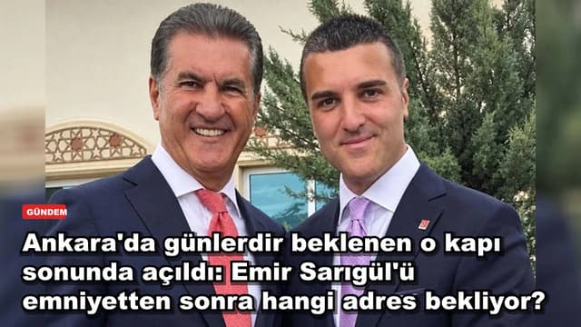 Ankara'da günlerdir beklenen o kapı sonunda açıldı: Emir Sarıgül'ü emniyetten sonra hangi adres bekliyor?