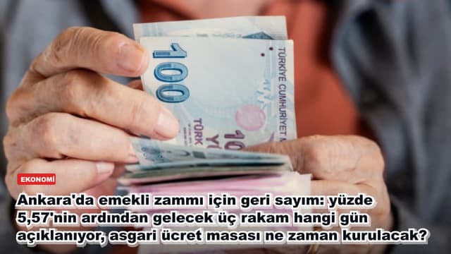 Ankara'da emekli zammı için geri sayım: yüzde 5,57'nin ardından gelecek üç rakam hangi gün açıklanıyor, asgari ücret masası ne zaman kurulacak?