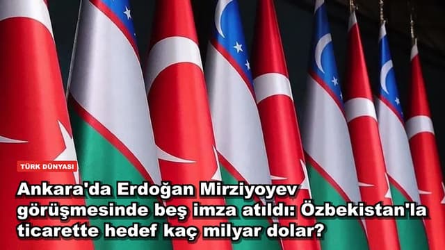 Ankara'da Erdoğan Mirziyoyev görüşmesinde beş imza atıldı: Özbekistan'la ticarette hedef kaç milyar dolar?