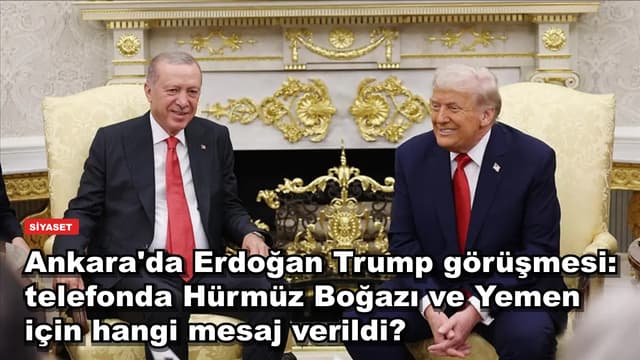 Ankara'da Erdoğan Trump görüşmesi: telefonda Hürmüz Boğazı ve Yemen için hangi mesaj verildi?