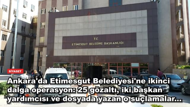 Ankara'da Etimesgut Belediyesi'ne ikinci dalga operasyon: 25 gözaltı, iki başkan yardımcısı ve dosyada yazan o suçlamalar...
