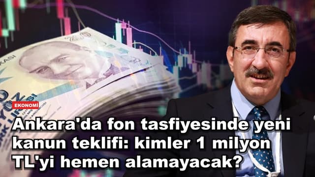 Ankara'da fon tasfiyesinde yeni kanun teklifi: kimler 1 milyon TL'yi hemen alamayacak?