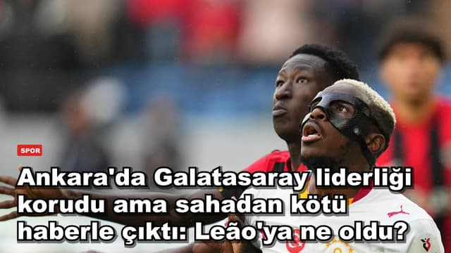 Ankara'da Galatasaray liderliği korudu ama sahadan kötü haberle çıktı: Leão'ya ne oldu?