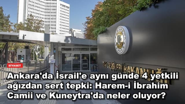 Ankara'da İsrail'e aynı günde 4 yetkili ağızdan sert tepki: Harem-i İbrahim Camii ve Kuneytra'da neler oluyor?