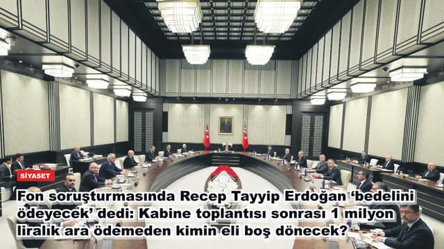 Fon soruşturmasında Recep Tayyip Erdoğan ‘bedelini ödeyecek’ dedi: Kabine toplantısı sonrası 1 milyon liralık ara ödemeden kimin eli boş dönecek?