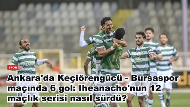 Ankara'da Keçiörengücü - Bursaspor maçında 6 gol: Iheanacho'nun 12 maçlık serisi nasıl sürdü?