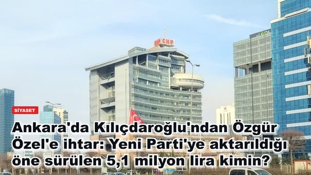 Ankara'da Kılıçdaroğlu'ndan Özgür Özel'e ihtar: Yeni Parti'ye aktarıldığı öne sürülen 5,1 milyon lira kimin?
