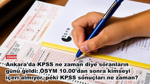 Ankara'da KPSS ne zaman diye soranların günü geldi: ÖSYM 10.00'dan sonra kimseyi içeri almıyor, peki KPSS sonuçları ne zaman?