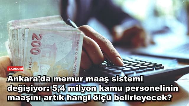 Ankara'da memur maaş sistemi değişiyor: 5,4 milyon kamu personelinin maaşını artık hangi ölçü belirleyecek?