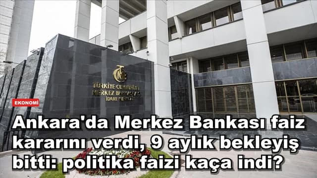 Ankara'da Merkez Bankası faiz kararını verdi, 9 aylık bekleyiş bitti: politika faizi kaça indi?