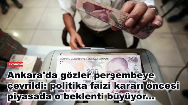 Ankara'da gözler perşembeye çevrildi: politika faizi kararı öncesi piyasada o beklenti büyüyor...