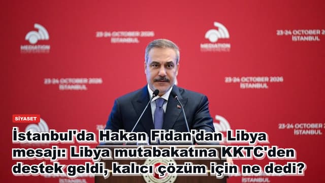 İstanbul'da Hakan Fidan'dan Libya mesajı: Libya mutabakatına KKTC'den destek geldi, kalıcı çözüm için ne dedi?